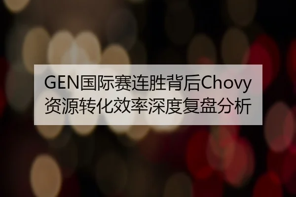 GEN国际赛连胜背后Chovy资源转化效率深度复盘分析